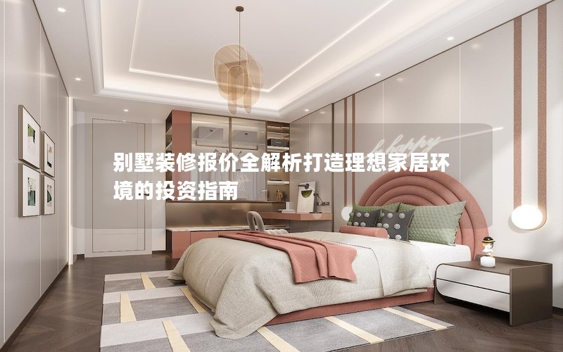 別墅裝修報(bào)價全解析打造理想家居環(huán)境的投資指南